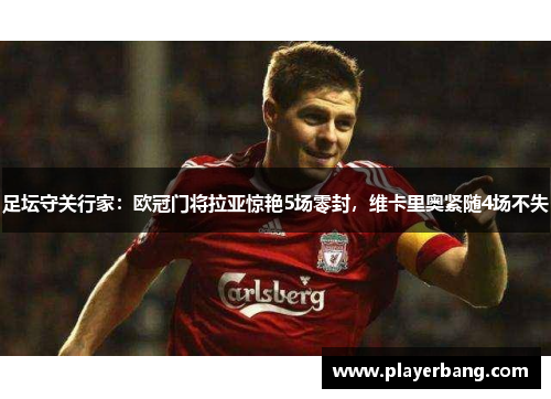 足坛守关行家：欧冠门将拉亚惊艳5场零封，维卡里奥紧随4场不失