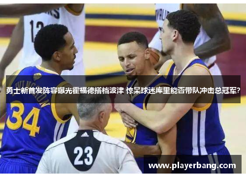 勇士新首发阵容曝光霍福德搭档波津 惊呆球迷库里能否带队冲击总冠军？