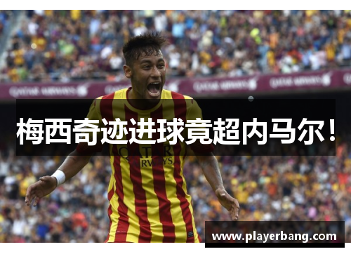 梅西奇迹进球竟超内马尔！